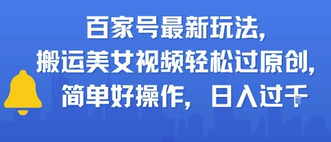 百家号最新玩法，搬运美女视频轻松过原创，简单好操作，日入多张-网创副业教程