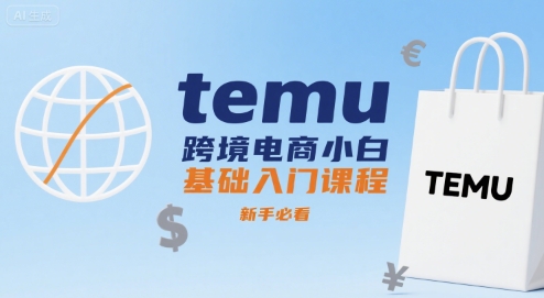 temu跨境电商小白基础入门课程，新手必看-网创副业教程