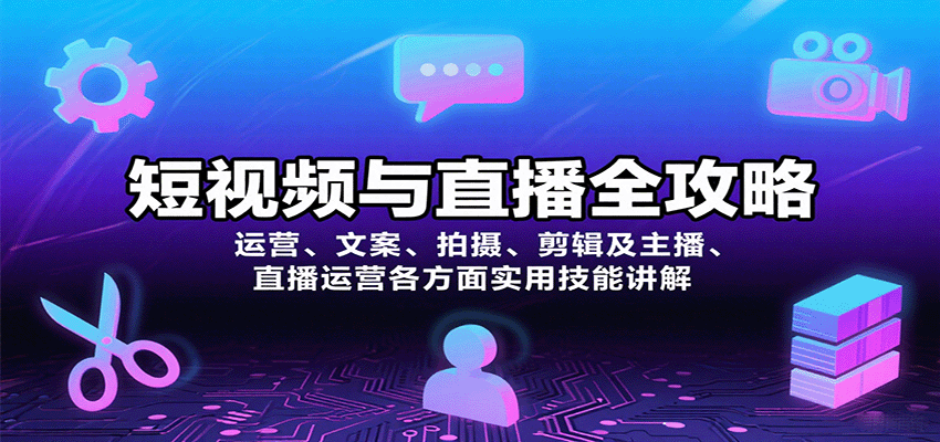 短视频与直播全攻略：运营、文案、拍摄、剪辑及主播、直播运营各方面实用技能讲解-网创副业教程