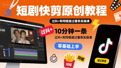 短剧快剪原创教程，10分钟一条，过抖+有同框能过薯条实操课-网创副业教程