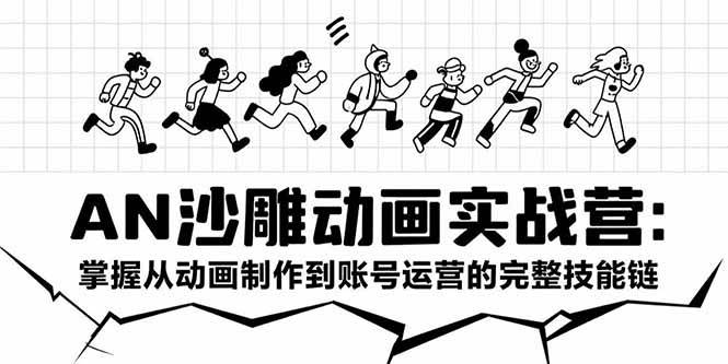（15425期）AN沙雕动画实战营：掌握从动画制作到账号运营的完整技能链-网创副业教程