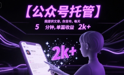 【公众号托管 】我提供文章，你发布，每天5分钟，单篇收益2k+【揭秘】-网创副业教程