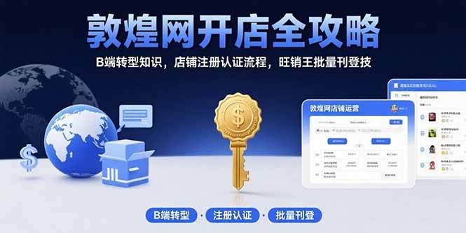 （15546期）敦煌网开店全攻略：B端转型知识，店铺注册认证流程，旺销王批量刊登技-网创副业教程