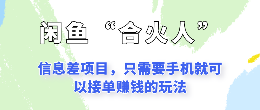 闲鱼“合火人”玩法，一个只需要手机就能赚钱的小项目-网创副业教程