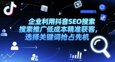 企业利用抖音SEO搜索推广低成本精准获客，选择关键词抢占先机-网创副业教程