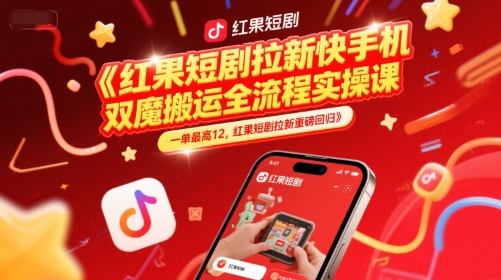 红果短剧拉新快手手机双魔法搬运全流程实操课，一单最高12，红果短剧拉新重磅回归-网创副业教程