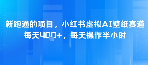 新跑通的项目，小红书虚拟AI壁纸赛道，每天4张+，每天操作半小时-网创副业教程