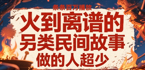 火到离谱的另类民间故事，条条百W播放，做的人超少-网创副业教程