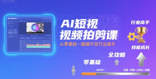AI短视频拍剪课，全攻略到精通，带你从零基础一路飙升至行业高手-网创副业教程