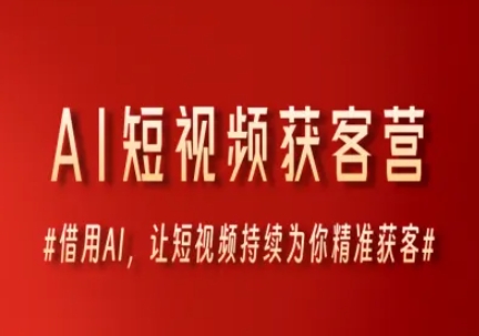 AI短视频获客营，借用AI，让短视频持续为你精准获客-网创副业教程