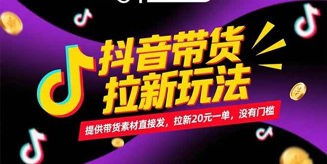 （15207期）抖音带货拉新玩法，提供带货素材直接发，拉新20元一单，没有门槛-网创副业教程