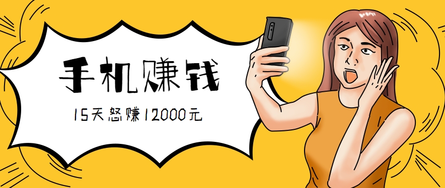 新手必做的项目，0门槛一部手机就能干，按这样操作15天怒赚12000元！（附详细教程）-网创副业教程