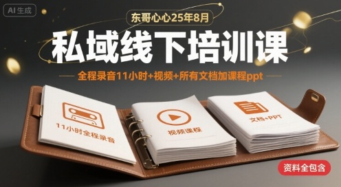 东哥心心25年8月私域线下培训课，全程录音11小时+视频+所有文档加课程ppt-网创副业教程