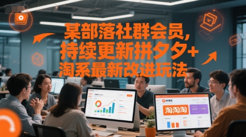 某部落社群会员，持续更新拼夕夕+淘系最新改进玩法-网创副业教程