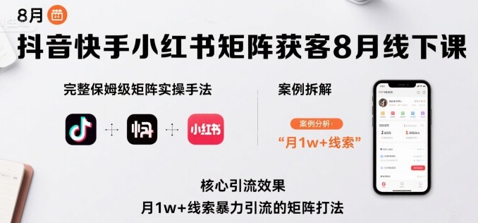 抖音快手小红书矩阵获客8月线下课，完整保姆级矩阵实操手法与案例拆解，月1w+线索暴力引流的矩阵打法-网创副业教程