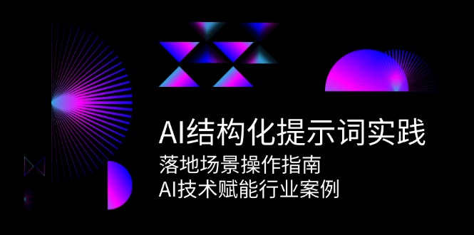 AI结构化提示词实践，落地场景操作指南，AI技术赋能行业案例-网创副业教程