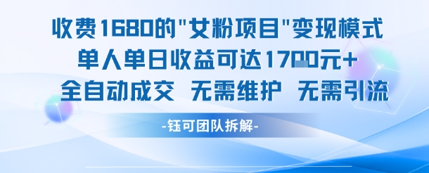 外面收费1680的女粉项目变现，单人单日收益可达1.7k，全自动成交无需维护-网创副业教程