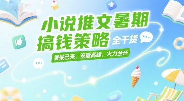 小说推文暑期搞钱策略，全干货，暑假已来，流量高峰，火力全开-网创副业教程