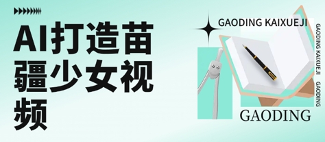 用AI打造苗疆少女视频，单日变现多张，高质量作品引爆流量-网创副业教程