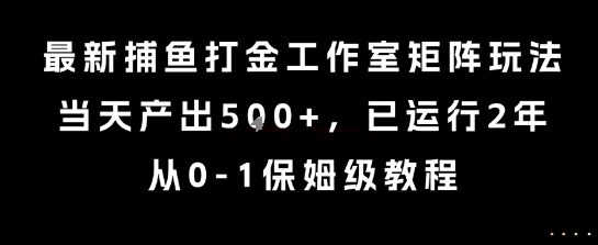 最新捕鱼打金工作室矩阵玩法，当天产出5张+，已运行2年，从0-1保姆级教程【揭秘】-网创副业教程