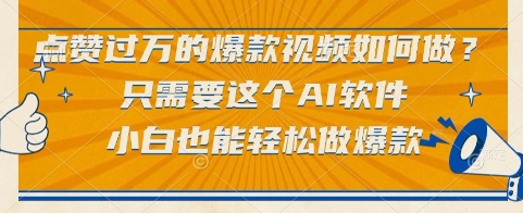 点赞过万的爆款视频如何做？只需要这个AI软件，小白也能轻松做爆款【揭秘】-网创副业教程