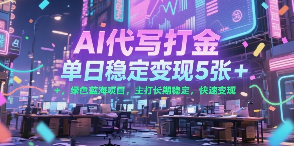 AI代写打金，单日稳定变现5张+，绿色蓝海项目，主打长期稳定，快速变现【揭秘】-网创副业教程