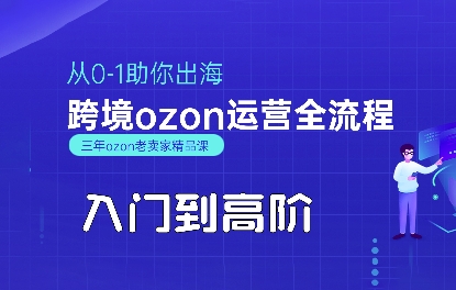 OZON入门到高阶全流程，从0-1助你出海，跨境ozon运营全流程-网创副业教程