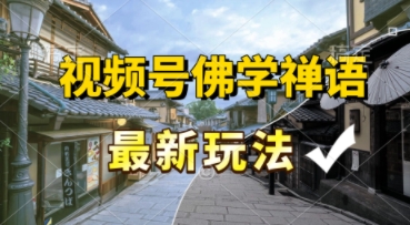 视频号佛学禅语最新玩法，纯原创视频，每天1小时，月入过W，适合宝妈、上班族、大学生-网创副业教程