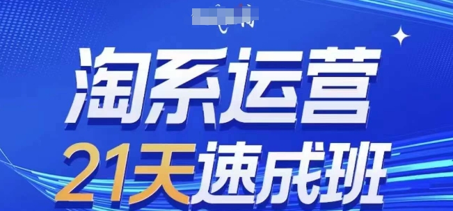 淘系运营21天速成班(更新25年6月)，0基础轻松搞定淘系运营，不做假把式-网创副业教程