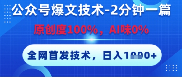 公众号爆文技术，2分钟一篇，原创度100%，AI味0%，复制粘贴，日入多张，全网首发【揭秘】-网创副业教程