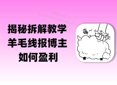 揭秘羊毛-线报博主是如何盈利的？(模式复刻教程)-网创副业教程