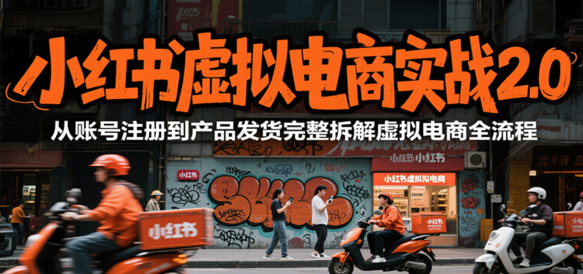 小红书虚拟电商实战2.0，从账号注册到产品发货完整拆解虚拟电商全流程-网创副业教程