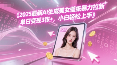 2025最新AI生成美女壁纸暴力拉新, 单日变现3张+，小白轻松上手-网创副业教程
