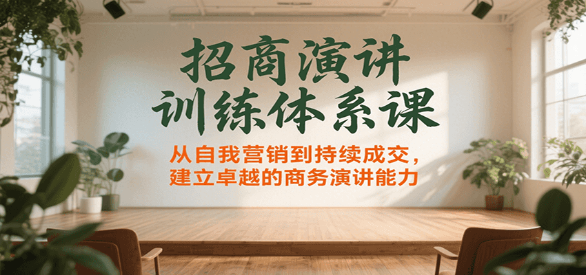 招商演讲训练体系课，从自我营销到持续成交，建立卓越的商务演讲能力-网创副业教程