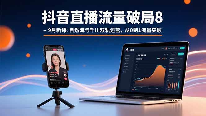 （15897期）抖音直播流量破局8-9月新课：自然流与千川双轨运营，从0到1流量突破-网创副业教程