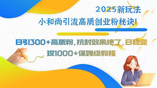 （15663期）2025新玩法小和尚引流高质创业粉秘诀！日引300+高质粉，抗封效果绝了，…-网创副业教程