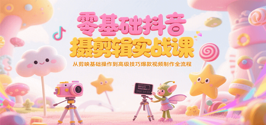 零基础抖音短视频拍摄剪辑实战课，从剪映基础操作到高级技巧爆款视频制作全流程-网创副业教程