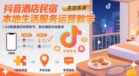 抖音酒店民宿本地生活服务运营教学，从0搭建酒店民宿账号，轻松捕获本地客源-网创副业教程