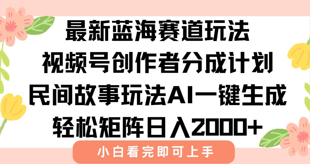 （15287期）最新视频号创作者分成民间故事玩法，AI一键生成爆款视频，轻松日入2000+-网创副业教程
