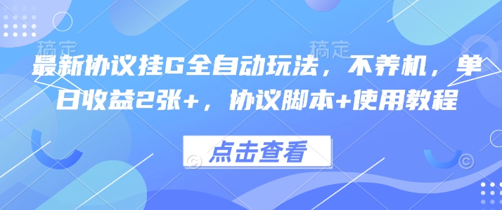 最新协议挂G全自动玩法，不用养机，单日收益2张+，协议脚本+使用教程【揭秘】-网创副业教程