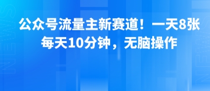 公众号流量主新赛道！一天8张，每天10分钟，无脑操作-网创副业教程