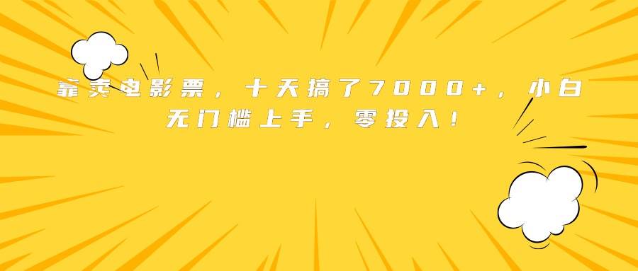 （15821期）靠卖电影票，十天搞了7000+，小白无门槛上手，零投入！-网创副业教程