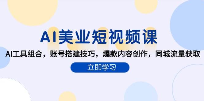 AI美业短视频课，AI工具组合，账号搭建技巧，爆款内容创作，同城流量获取-网创副业教程