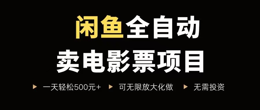 （15847期）闲鱼全自动卖电影票项目，一单5元-30元，新手一天轻松500+，无脑操作，零投资-网创副业教程