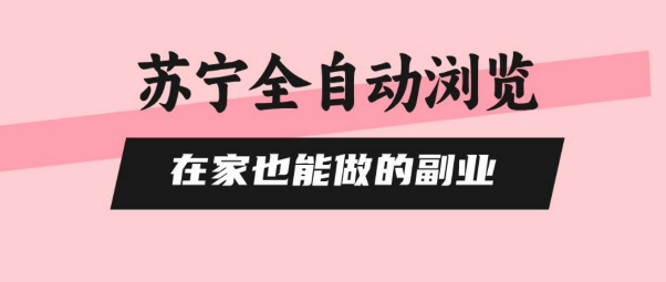 苏宁全自动浏览，在家也能做的副业，无需人工，0风控，单机日入5张+，直接矩阵开干【揭秘】-网创副业教程