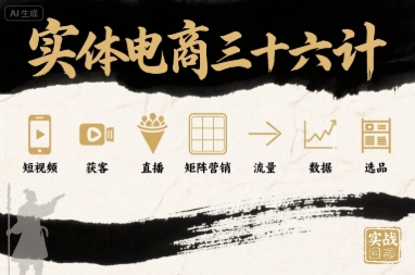 实体电商三十六计，短视频-获客-直播-矩阵营销-流量-数据-选品-网创副业教程