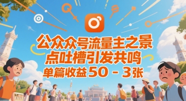 公众号流量主之景点吐槽引发共鸣，推流巨大，单篇收益50-3张-网创副业教程