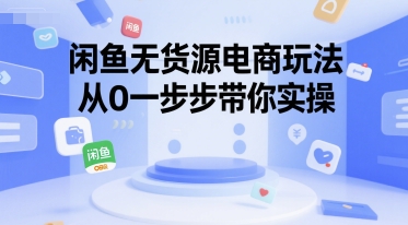 闲鱼无货源电商玩法，从0一步步带你实操-网创副业教程