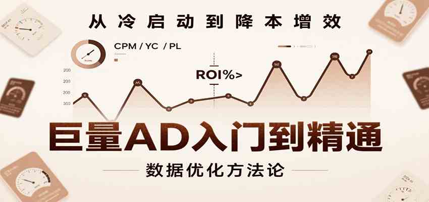 巨量AD入门到精通，含工具、设置、定向、优化等广告投放全流程-网创副业教程