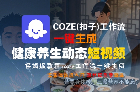COZE(扣子)工作流一键生成健康养生动态短视频，保姆级教程，零基础快速入门-网创副业教程